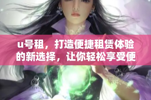u号租，打造便捷租赁体验的新选择，让你轻松享受便利生活