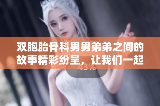 双胞胎骨科男男弟弟之间的故事精彩纷呈，让我们一起探索他们的世界