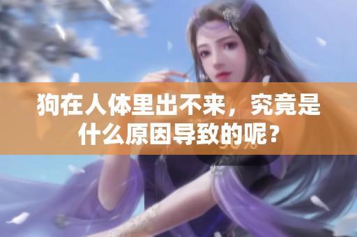 狗在人体里出不来，究竟是什么原因导致的呢？