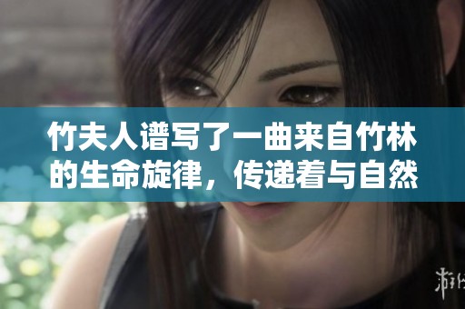 竹夫人谱写了一曲来自竹林的生命旋律，传递着与自然共生的智慧。