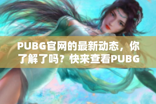 PUBG官网的最新动态，你了解了吗？快来查看PUBG官网的精彩内容吧！