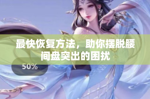 最快恢复方法，助你摆脱腰间盘突出的困扰