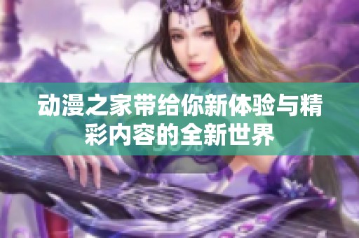 动漫之家带给你新体验与精彩内容的全新世界