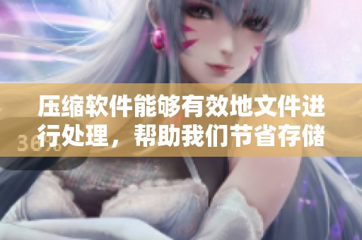压缩软件能够有效地文件进行处理，帮助我们节省存储空间