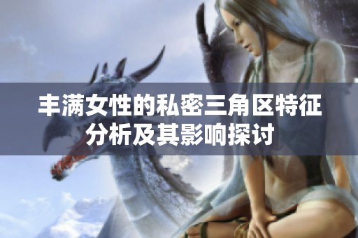 丰满女性的私密三角区特征分析及其影响探讨