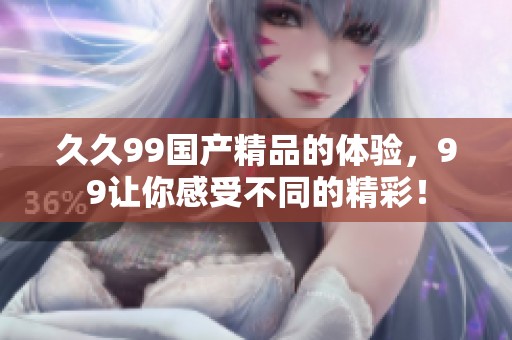 **99****的体验，99让你感受不同的精彩！