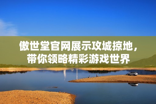 傲世堂官网展示攻城掠地，带你领略精彩游戏世界