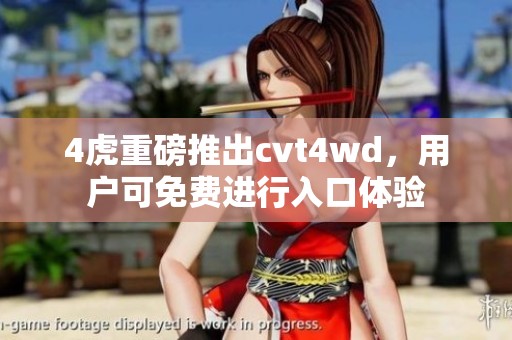4虎重磅推出cvt4wd，用户可免费进行入口体验