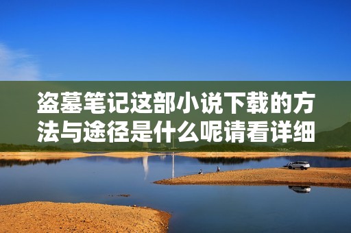 盗墓笔记这部小说下载的方法与途径是什么呢请看详细介绍