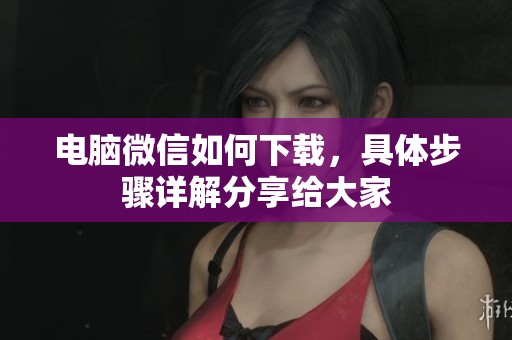 电脑微信如何下载，具体步骤详解分享给大家