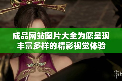 成品网站图片大全为您呈现丰富多样的精彩视觉体验
