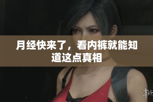 月经快来了，看内裤就能知道这点真相