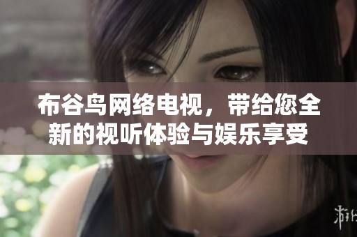 布谷鸟网络电视，带给您全新的视听体验与娱乐享受