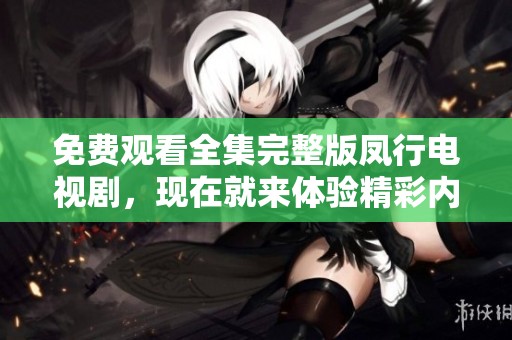 免费观看全集完整版凤行电视剧，现在就来体验精彩内容！