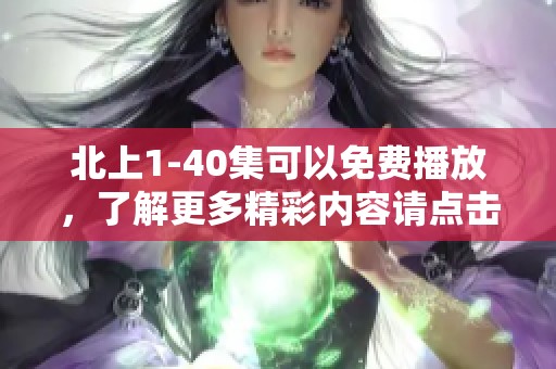 北上1-40集可以免费播放，了解更多精彩内容请点击观看完整视频。