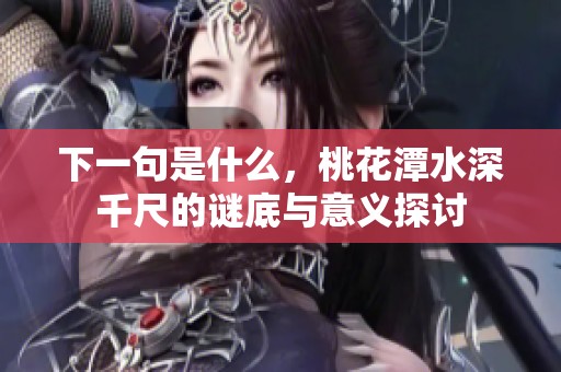下一句是什么，桃花潭水深千尺的谜底与意义探讨