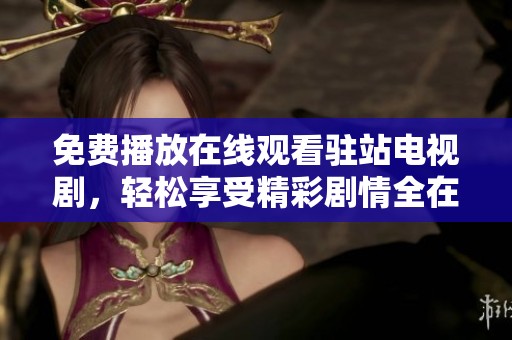 免费播放在线观看驻站电视剧，轻松享受精彩剧情全在这里