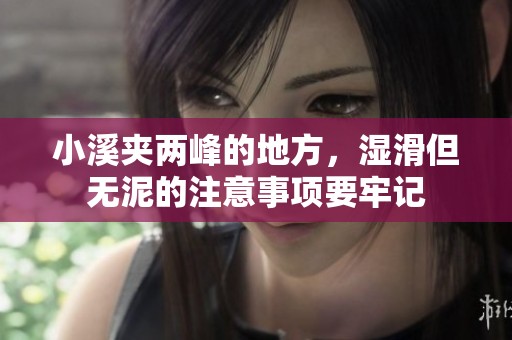 小溪夹两峰的地方，湿滑但无泥的注意事项要牢记