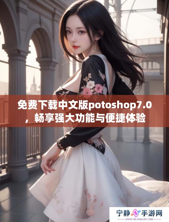 免费下载中文版potoshop7.0，畅享强大功能与便捷体验