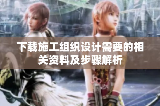 下载施工组织设计需要的相关资料及步骤解析