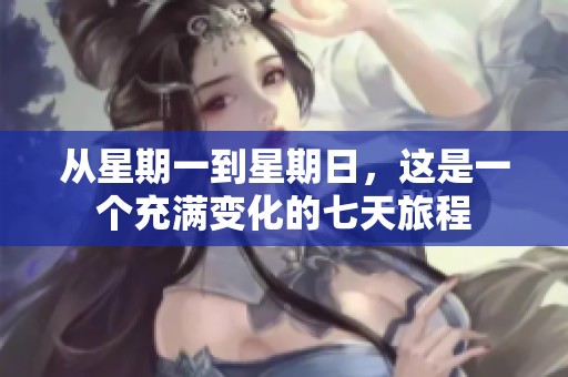 从星期一到星期日，这是一个充满变化的七天旅程