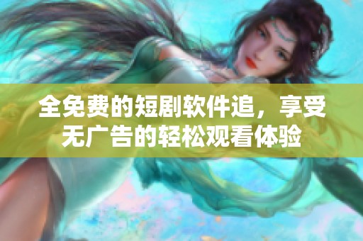 全免费的短剧软件追，享受无广告的轻松观看体验