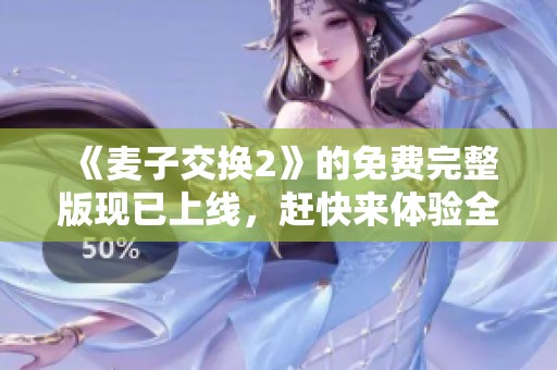 《麦子交换2》的免费完整版现已上线，赶快来体验全新内容吧