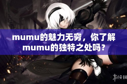 mumu的魅力无穷，你了解mumu的独特之处吗？