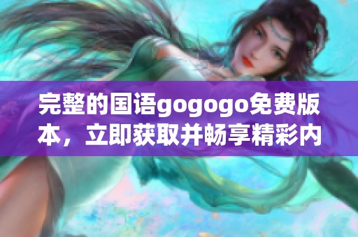 完整的国语gogogo免费版本，立即获取并畅享精彩内容！
