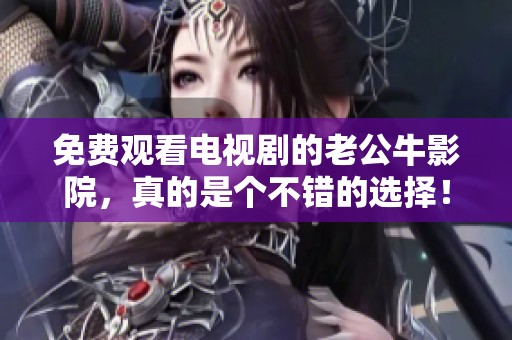 免费观看电视剧的老公牛影院，真的是个不错的选择！