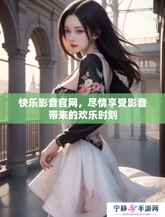 快乐影音官网，尽情享受影音带来的欢乐时刻