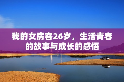 我的女房客26岁，生活青春的故事与成长的感悟