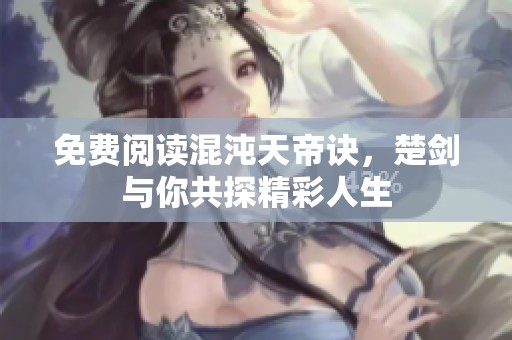 免费阅读混沌天帝诀，楚剑与你共探精彩人生