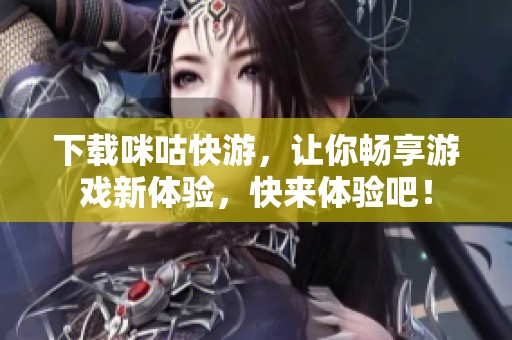 下载咪咕快游，让你畅享游戏新体验，快来体验吧！