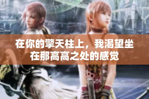 在你的擎天柱上，我渴望坐在那高高之处的感觉