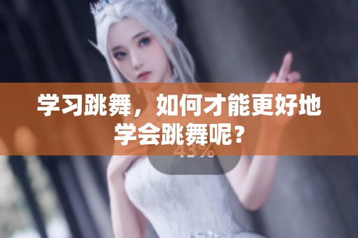 学习跳舞，如何才能更好地学会跳舞呢？