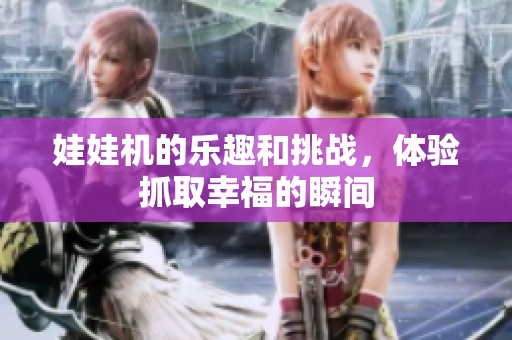 娃娃机的乐趣和挑战，体验抓取幸福的瞬间