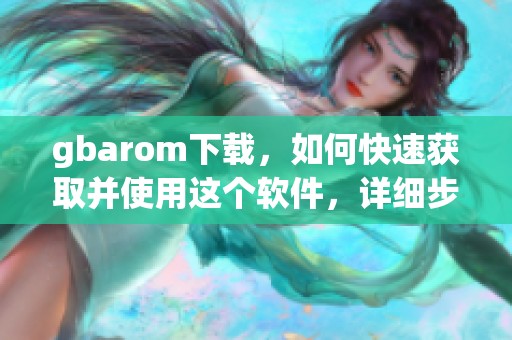 gbarom下载，如何快速获取并使用这个软件，详细步骤分享给大家