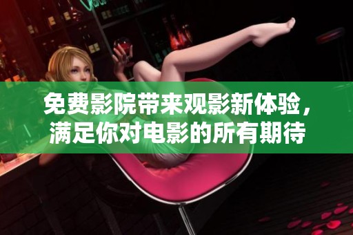 免费影院带来观影新体验，满足你对电影的所有期待