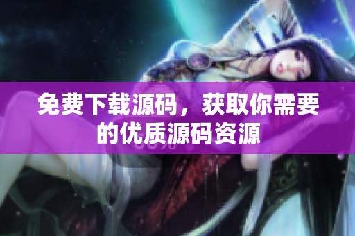 免费下载源码，获取你需要的优质源码资源