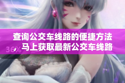 查询公交车线路的便捷方法，马上获取最新公交车线路信息