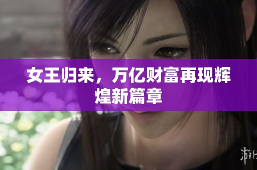 女王归来，万亿财富再现辉煌新篇章