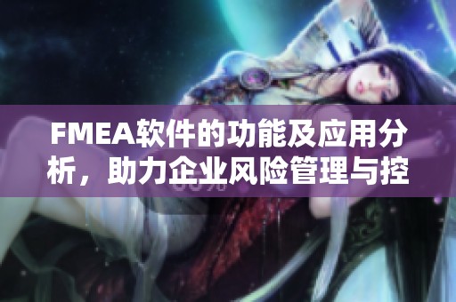 FMEA软件的功能及应用分析，助力企业风险管理与控制策略优化