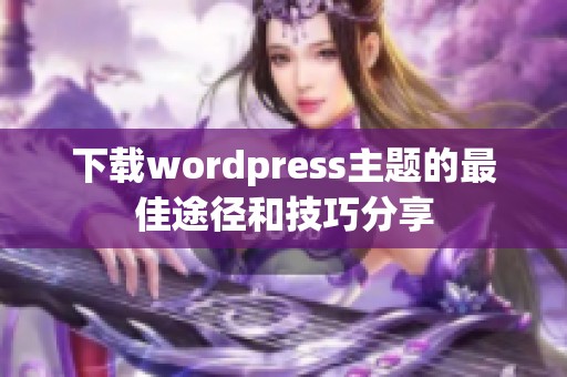 下载wordpress主题的最佳途径和技巧分享
