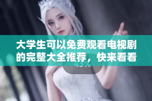 大学生可以免费观看电视剧的完整大全推荐，快来看看有哪些精彩内容吧