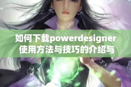 如何下载powerdesigner 使用方法与技巧的介绍与分享