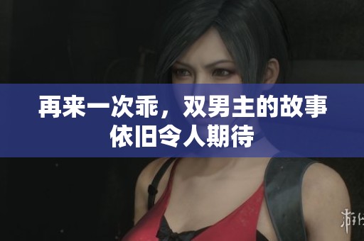 再来一次乖，双男主的故事依旧令人期待