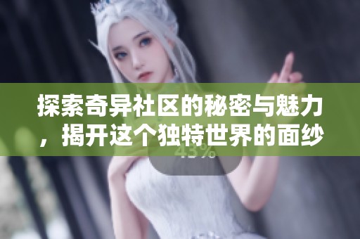 探索奇异社区的秘密与魅力，揭开这个独特世界的面纱