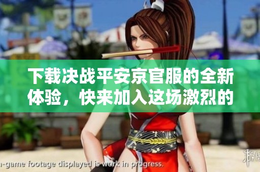 下载决战平安京官服的全新体验，快来加入这场激烈的战斗吧