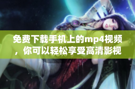 免费下载手机上的mp4视频，你可以轻松享受高清影视体验